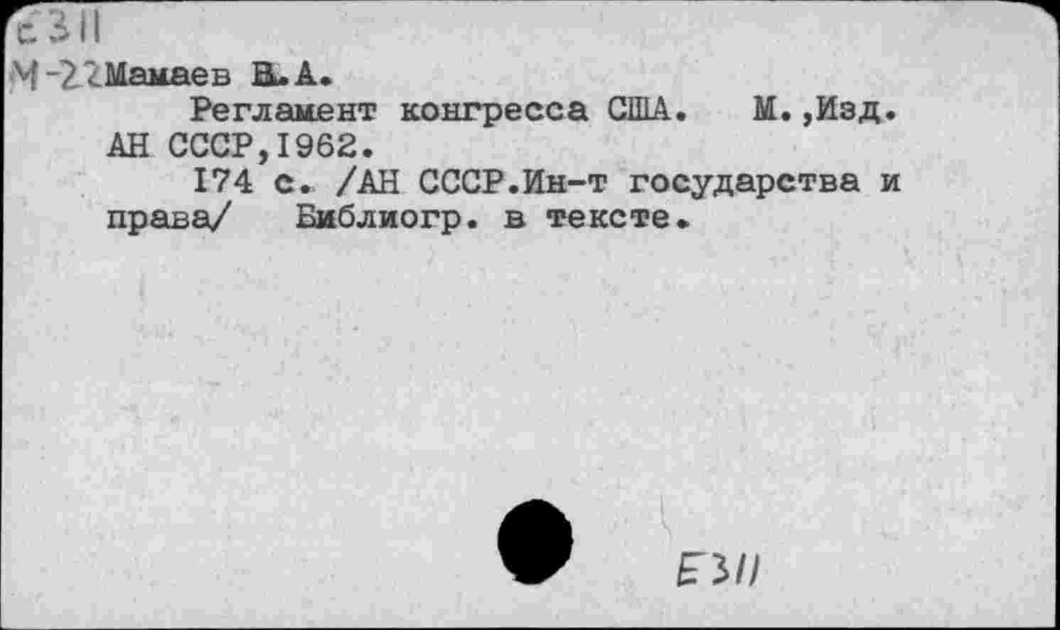 ﻿с 311
М-2 2 Мамае в В. А.
Регламент конгресса США. М. ,Изд. АН СССР,1962.
174 с. /АН СССР.Ин-т государства и права/ Библиогр. в тексте*
